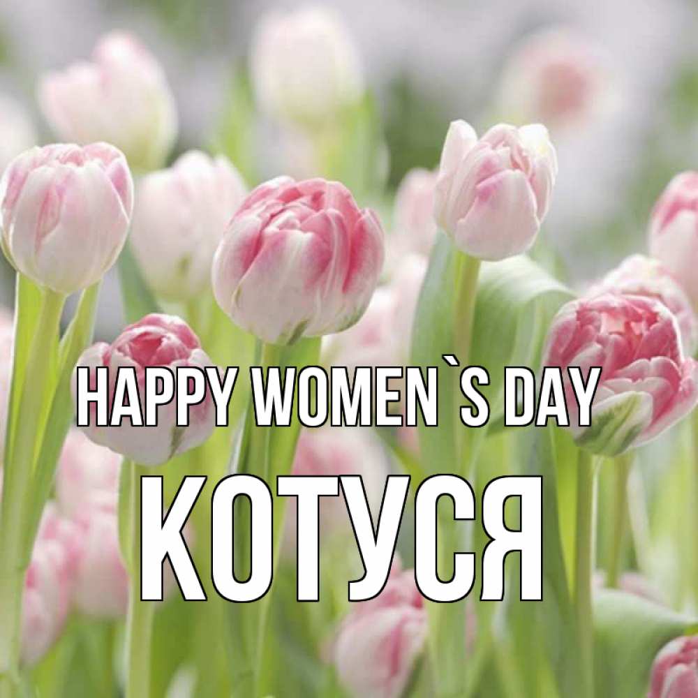 Greetings card с именем, Котуся happy women`s day цветы Greetings with text for free download 